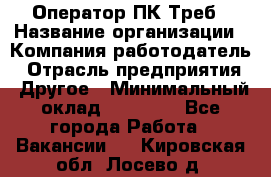 Оператор ПК Треб › Название организации ­ Компания-работодатель › Отрасль предприятия ­ Другое › Минимальный оклад ­ 21 000 - Все города Работа » Вакансии   . Кировская обл.,Лосево д.